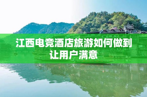 江西电竞酒店旅游如何做到让用户满意