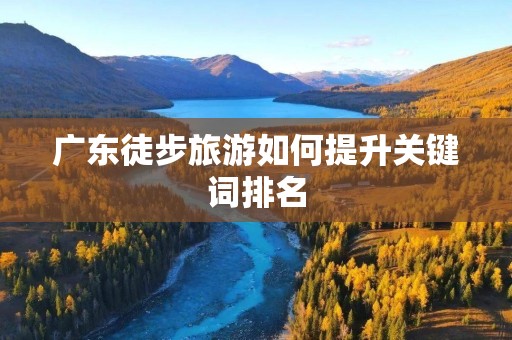 广东徒步旅游如何提升关键词排名