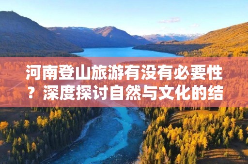河南登山旅游有没有必要性？深度探讨自然与文化的结合