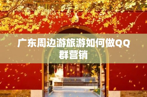 广东周边游旅游如何做QQ群营销
