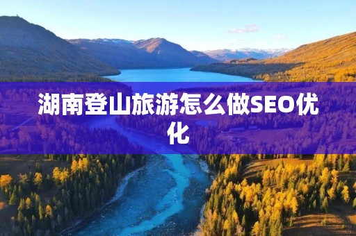 湖南登山旅游怎么做SEO优化