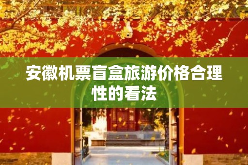 安徽机票盲盒旅游价格合理性的看法