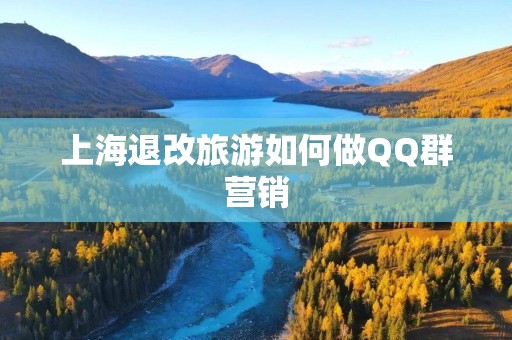上海退改旅游如何做QQ群营销