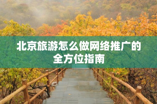 北京旅游怎么做网络推广的全方位指南