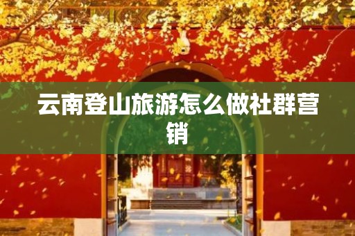 云南登山旅游怎么做社群营销