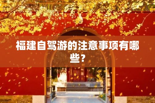 福建自驾游的注意事项有哪些？
