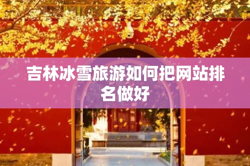 吉林冰雪旅游如何把网站排名做好