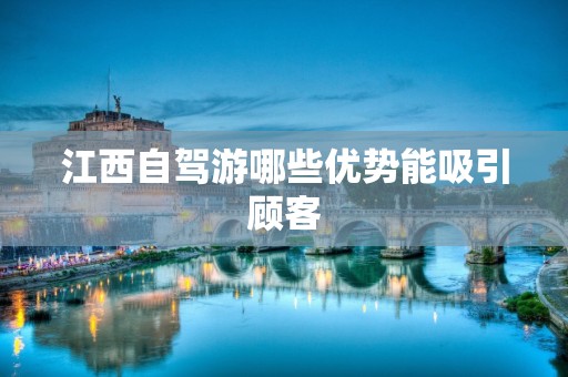 江西自驾游哪些优势能吸引顾客