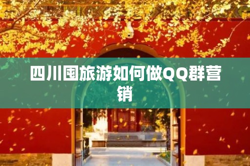 四川囤旅游如何做QQ群营销