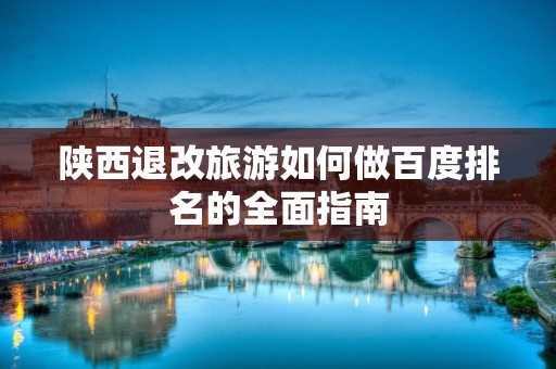 陕西退改旅游如何做百度排名的全面指南