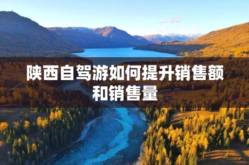 陕西自驾游如何提升销售额和销售量