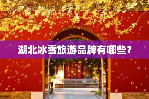 湖北冰雪旅游品牌有哪些？