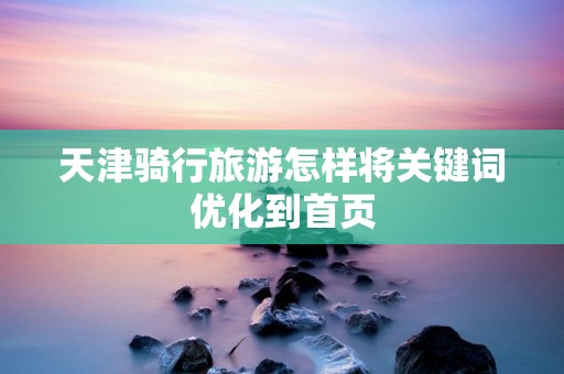 天津骑行旅游怎样将关键词优化到首页