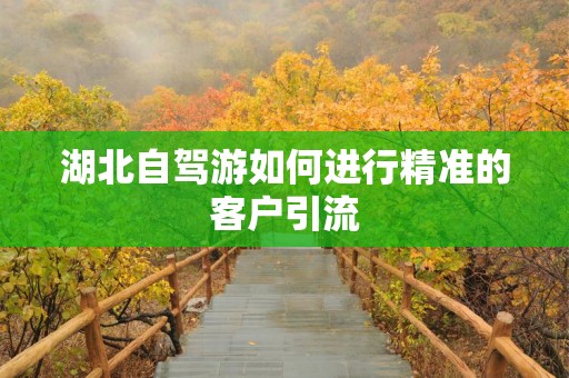 湖北自驾游如何进行精准的客户引流