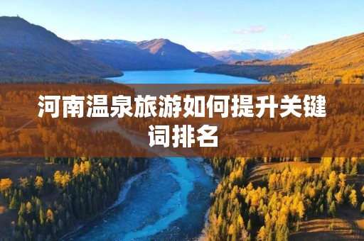 河南温泉旅游如何提升关键词排名