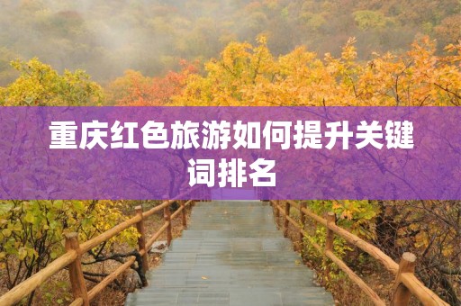 重庆红色旅游如何提升关键词排名