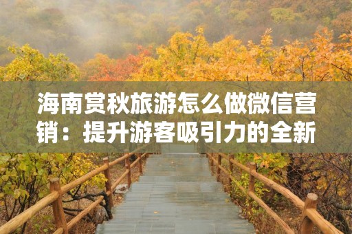 海南赏秋旅游怎么做微信营销：提升游客吸引力的全新策略