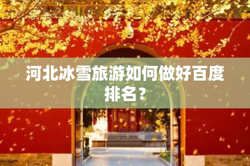 河北冰雪旅游如何做好百度排名？