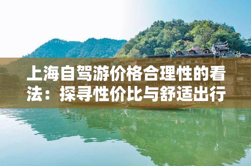 上海自驾游价格合理性的看法：探寻性价比与舒适出行的平衡