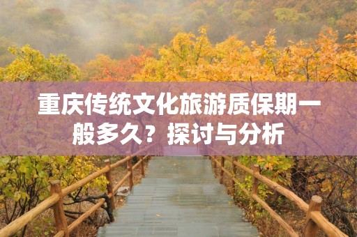 重庆传统文化旅游质保期一般多久？探讨与分析