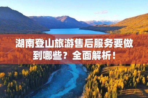 湖南登山旅游售后服务要做到哪些？全面解析！