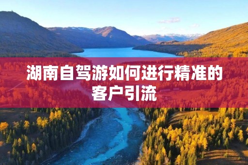 湖南自驾游如何进行精准的客户引流