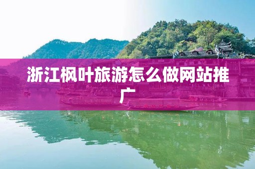 浙江枫叶旅游怎么做网站推广