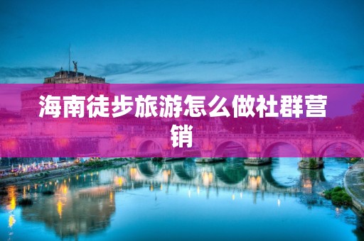海南徒步旅游怎么做社群营销