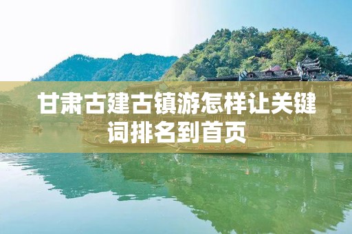 甘肃古建古镇游怎样让关键词排名到首页