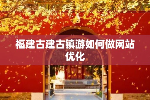 福建古建古镇游如何做网站优化