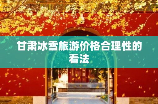 甘肃冰雪旅游价格合理性的看法