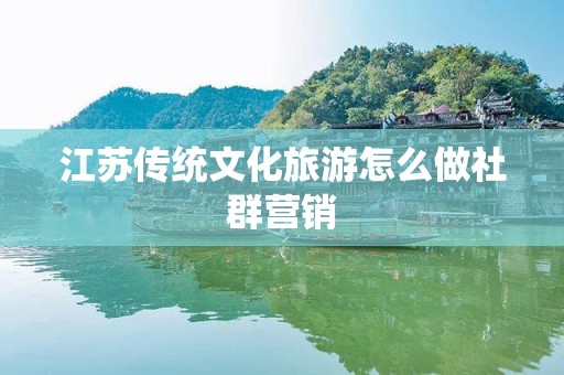 江苏传统文化旅游怎么做社群营销