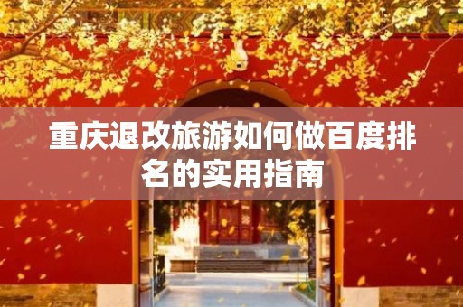 重庆退改旅游如何做百度排名的实用指南