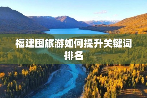 福建囤旅游如何提升关键词排名