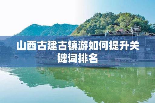 山西古建古镇游如何提升关键词排名