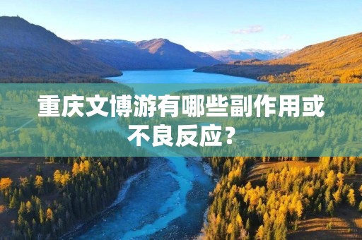 重庆文博游有哪些副作用或不良反应？
