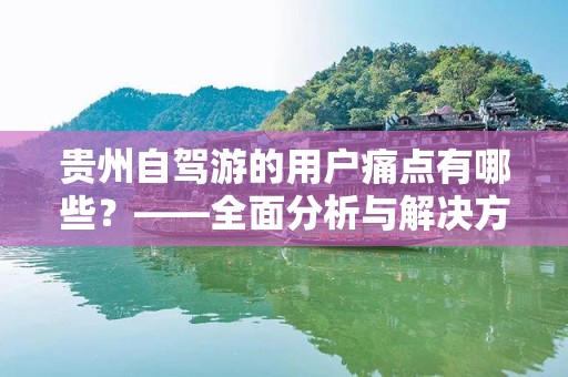 贵州自驾游的用户痛点有哪些？——全面分析与解决方案