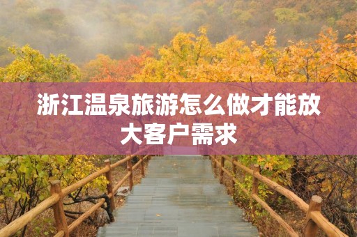 浙江温泉旅游怎么做才能放大客户需求