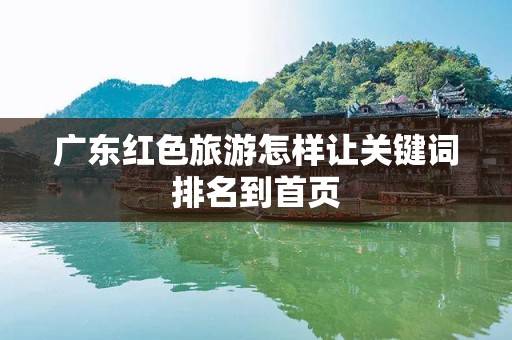 广东红色旅游怎样让关键词排名到首页