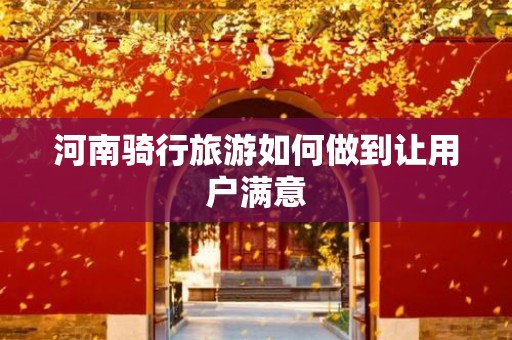 河南骑行旅游如何做到让用户满意