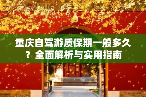 重庆自驾游质保期一般多久？全面解析与实用指南