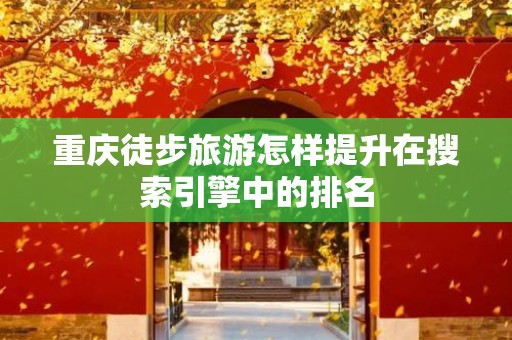 重庆徒步旅游怎样提升在搜索引擎中的排名