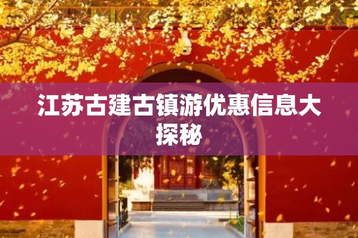 江苏古建古镇游优惠信息大探秘