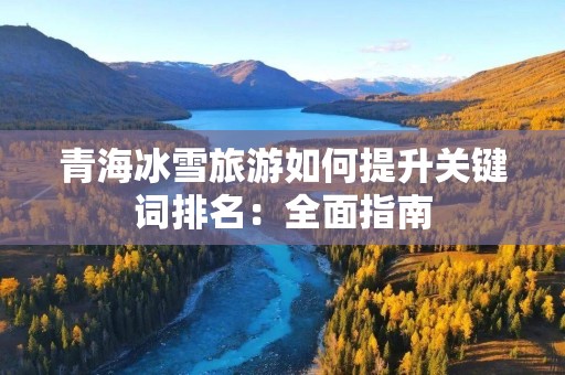 青海冰雪旅游如何提升关键词排名：全面指南
