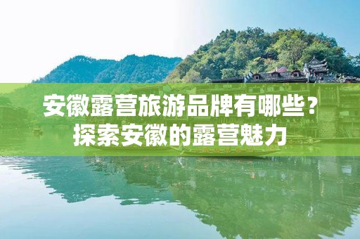 安徽露营旅游品牌有哪些？探索安徽的露营魅力