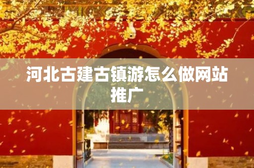 河北古建古镇游怎么做网站推广