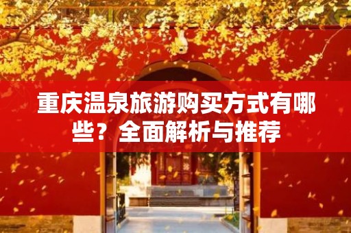 重庆温泉旅游购买方式有哪些？全面解析与推荐