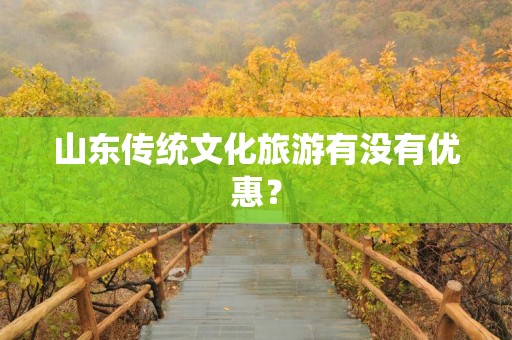 山东传统文化旅游有没有优惠？