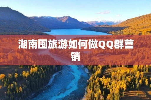湖南囤旅游如何做QQ群营销