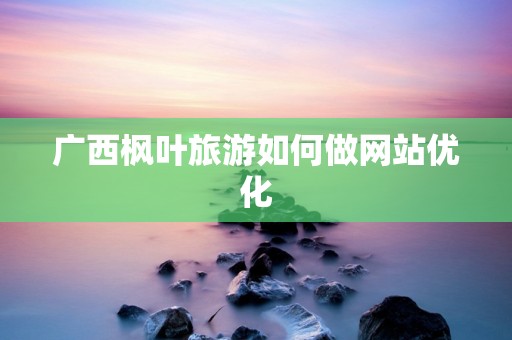 广西枫叶旅游如何做网站优化